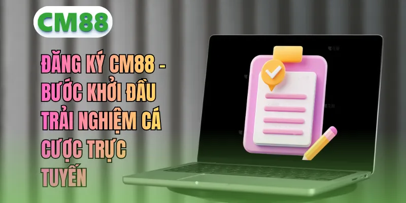 Đăng Ký CM88 – Bước Khởi Đầu Trải Nghiệm Cá Cược Trực Tuyến
