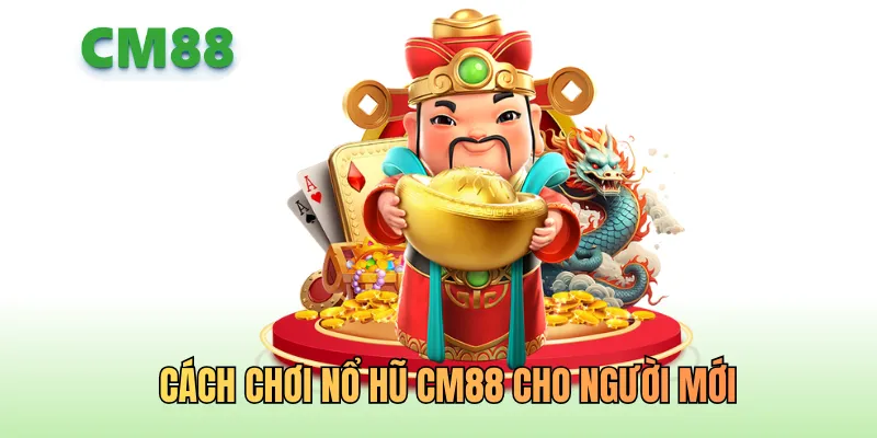 Cách chơi nổ hũ CM88 cho người mới