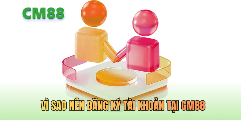 Vì sao nên đăng ký tài khoản tại CM88