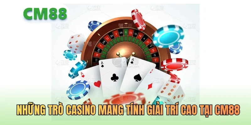 Những trò casino mang tính giải trí cao tại CM88