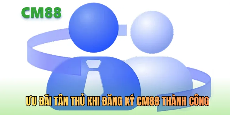 Ưu đãi tân thủ khi đăng ký CM88 thành công