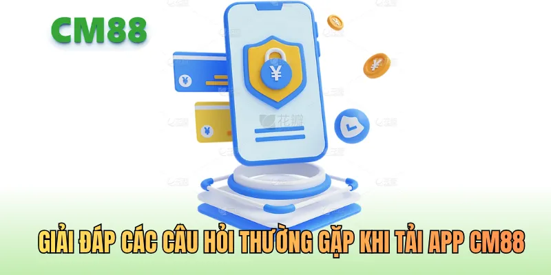 Giải đáp các câu hỏi thường gặp khi tải App CM88