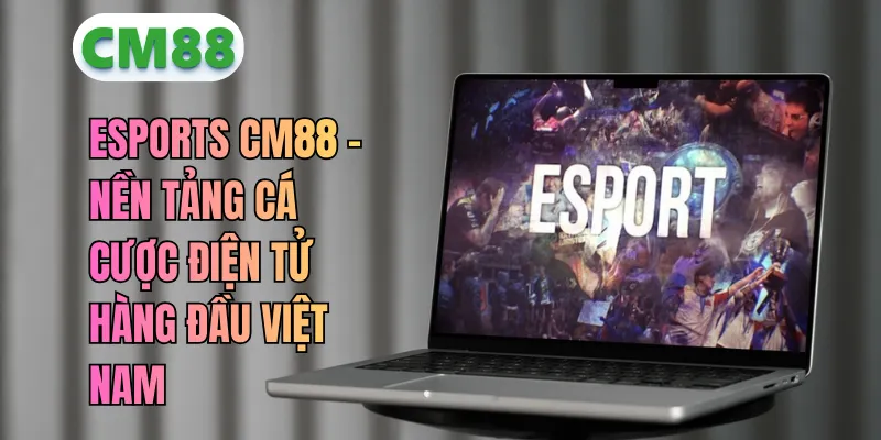 Esports CM88 – Nền Tảng Cá Cược Điện Tử Số 1 Việt Nam